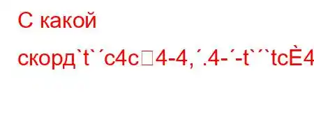 С какой скорд`t`c4c4-4,.4--t``tc4..4`t`4,`4,4a4-t/t,4`H4`-